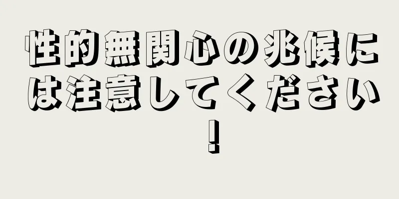 性的無関心の兆候には注意してください！