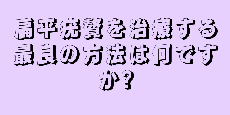 扁平疣贅を治療する最良の方法は何ですか?