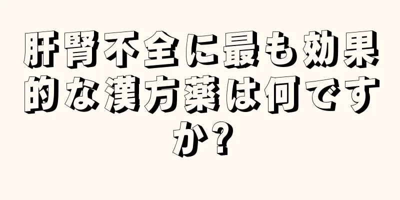 肝腎不全に最も効果的な漢方薬は何ですか?