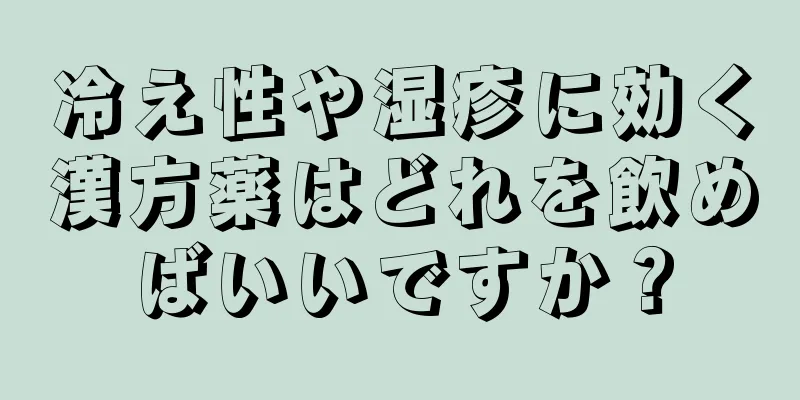 冷え性や湿疹に効く漢方薬はどれを飲めばいいですか？