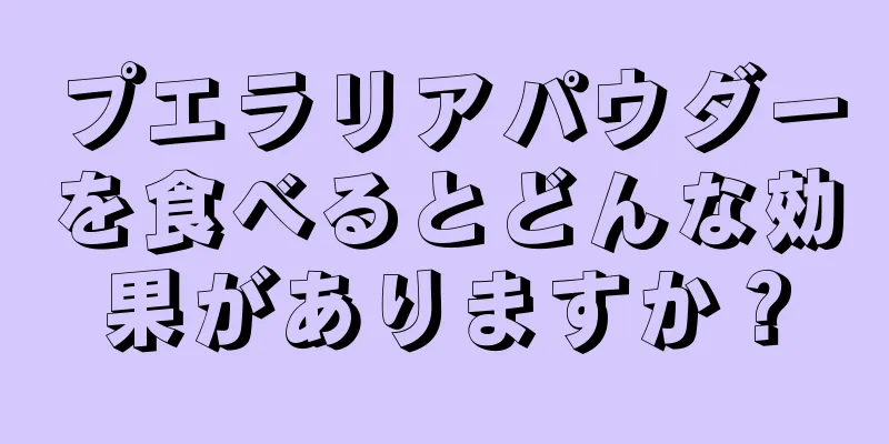 プエラリアパウダーを食べるとどんな効果がありますか？