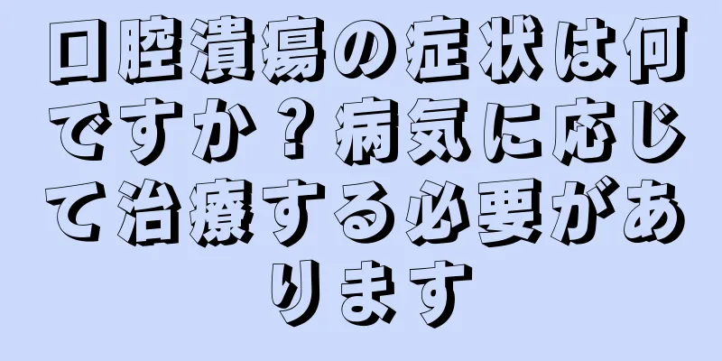 口腔潰瘍の症状は何ですか？病気に応じて治療する必要があります