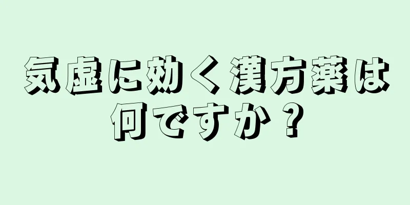 気虚に効く漢方薬は何ですか？