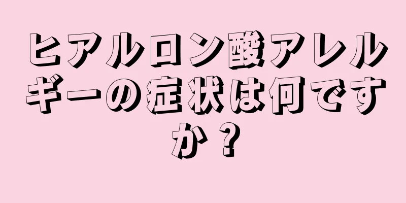 ヒアルロン酸アレルギーの症状は何ですか？