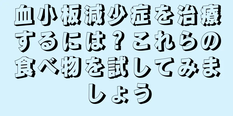 血小板減少症を治療するには？これらの食べ物を試してみましょう