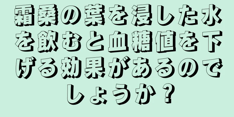 霜桑の葉を浸した水を飲むと血糖値を下げる効果があるのでしょうか？