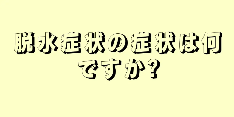 脱水症状の症状は何ですか?