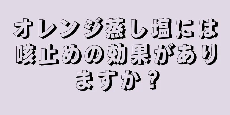 オレンジ蒸し塩には咳止めの効果がありますか？