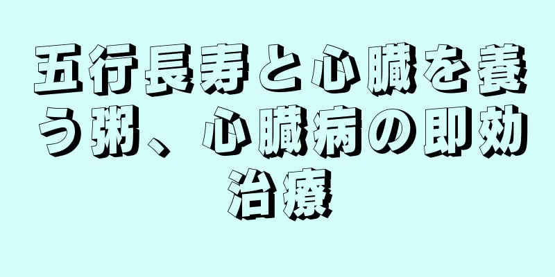 五行長寿と心臓を養う粥、心臓病の即効治療