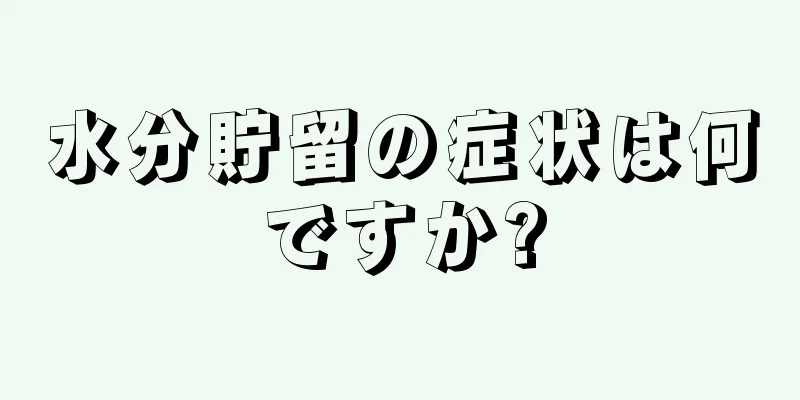 水分貯留の症状は何ですか?