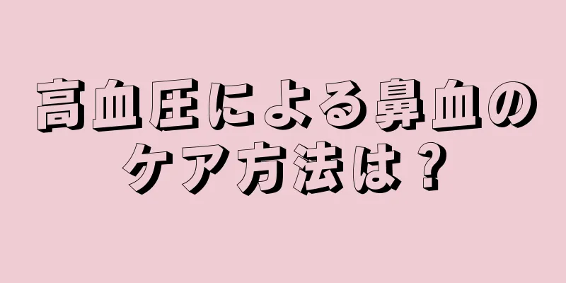 高血圧による鼻血のケア方法は？