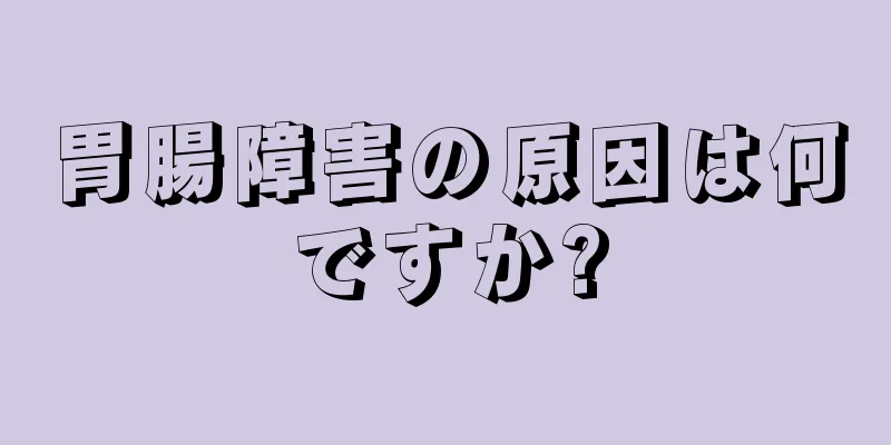 胃腸障害の原因は何ですか?