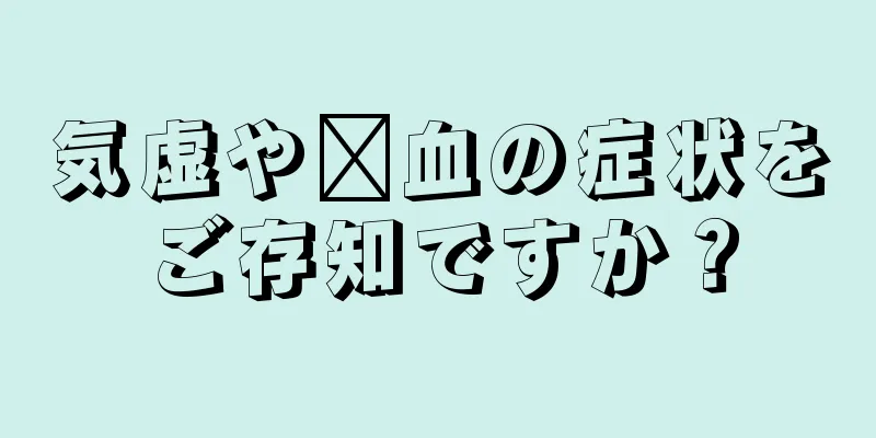 気虚や瘀血の症状をご存知ですか？