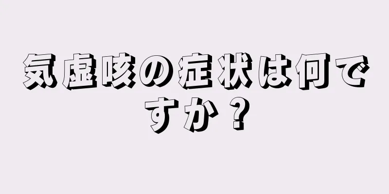 気虚咳の症状は何ですか？