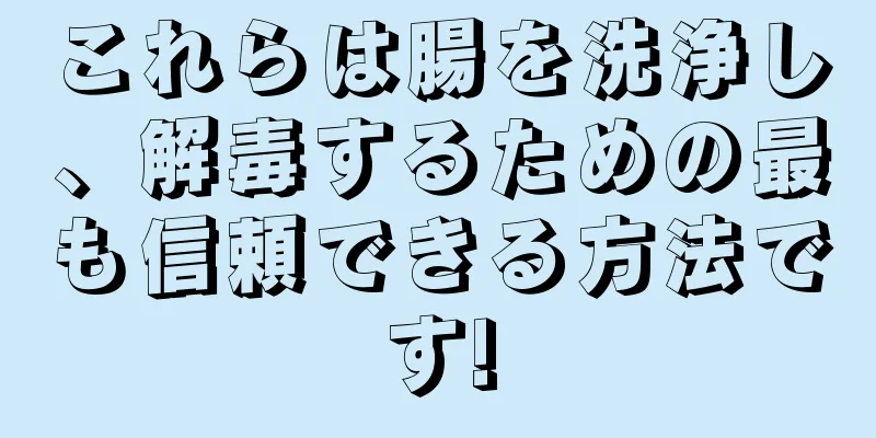 これらは腸を洗浄し、解毒するための最も信頼できる方法です!