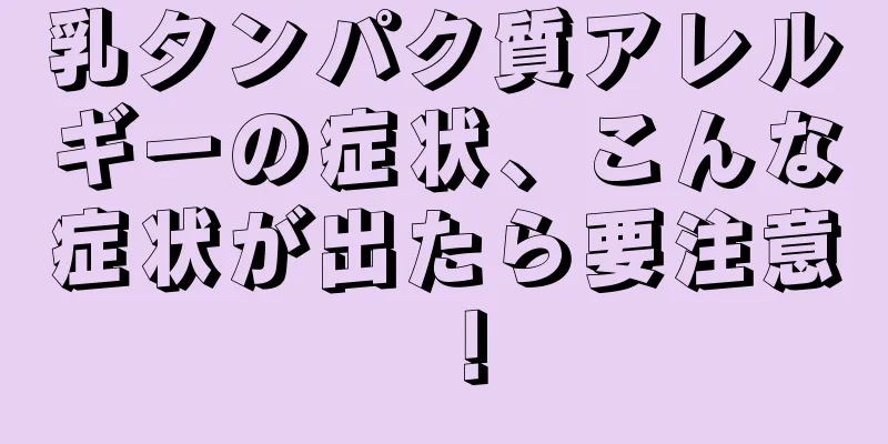 乳タンパク質アレルギーの症状、こんな症状が出たら要注意！