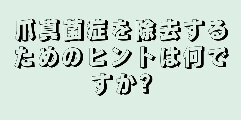 爪真菌症を除去するためのヒントは何ですか?