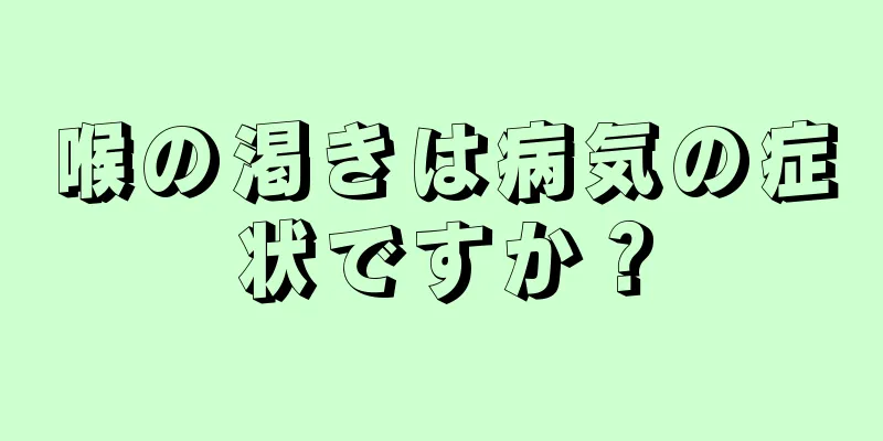 喉の渇きは病気の症状ですか？