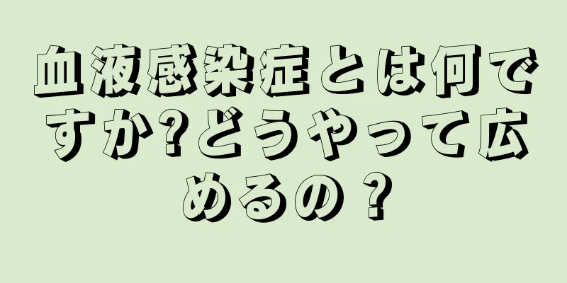 血液感染症とは何ですか?どうやって広めるの？