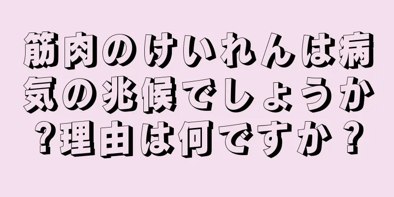 筋肉のけいれんは病気の兆候でしょうか?理由は何ですか？