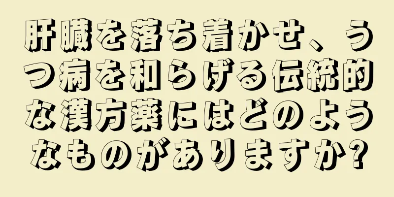 肝臓を落ち着かせ、うつ病を和らげる伝統的な漢方薬にはどのようなものがありますか?