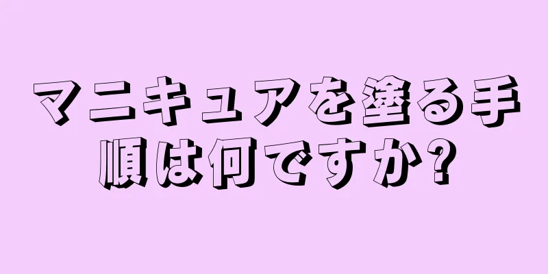 マニキュアを塗る手順は何ですか?