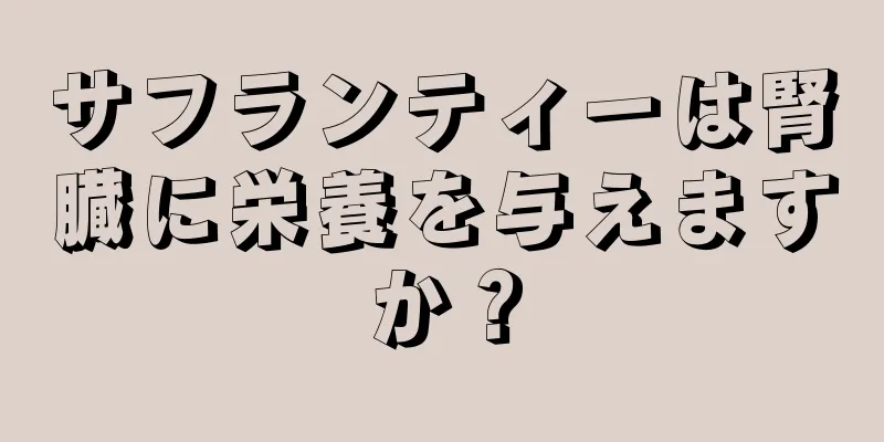 サフランティーは腎臓に栄養を与えますか？