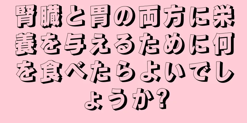 腎臓と胃の両方に栄養を与えるために何を食べたらよいでしょうか?