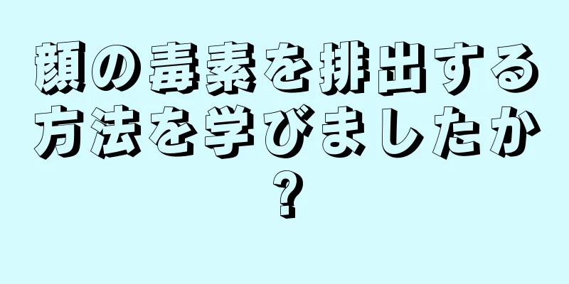 顔の毒素を排出する方法を学びましたか?