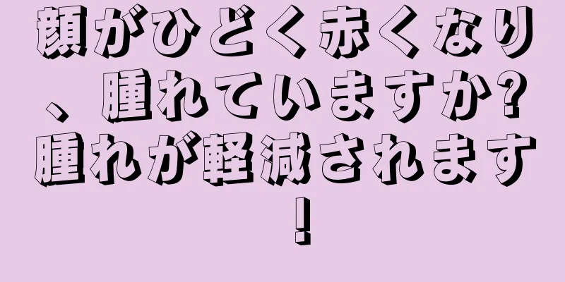 顔がひどく赤くなり、腫れていますか?腫れが軽減されます！