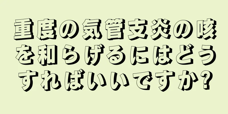 重度の気管支炎の咳を和らげるにはどうすればいいですか?