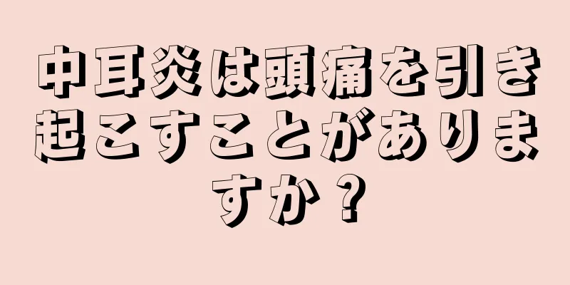 中耳炎は頭痛を引き起こすことがありますか？