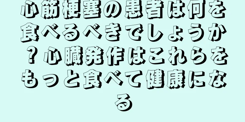 心筋梗塞の患者は何を食べるべきでしょうか？心臓発作はこれらをもっと食べて健康になる