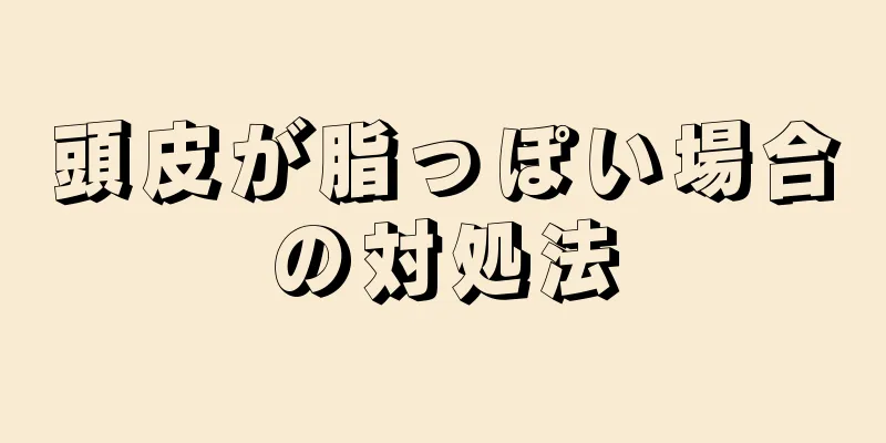 頭皮が脂っぽい場合の対処法