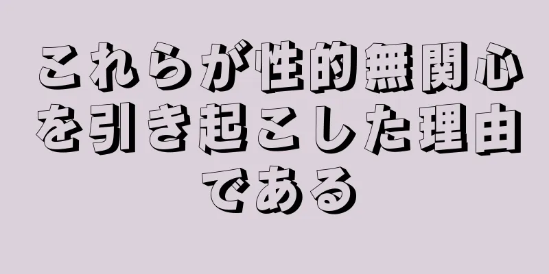 これらが性的無関心を引き起こした理由である