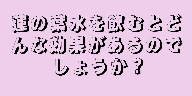 蓮の葉水を飲むとどんな効果があるのでしょうか？