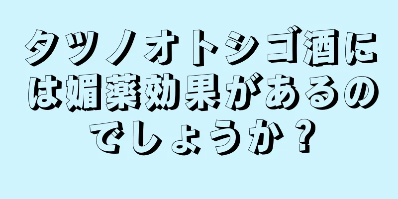 タツノオトシゴ酒には媚薬効果があるのでしょうか？