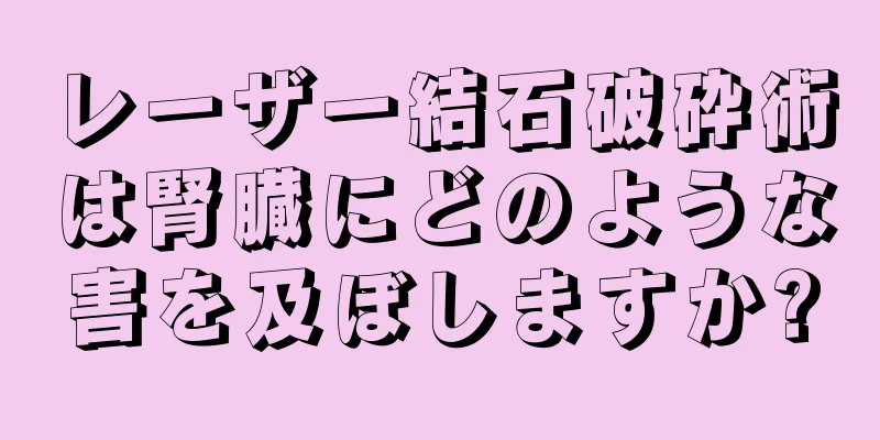 レーザー結石破砕術は腎臓にどのような害を及ぼしますか?