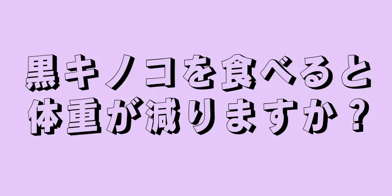 黒キノコを食べると体重が減りますか？