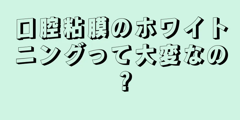 口腔粘膜のホワイトニングって大変なの？