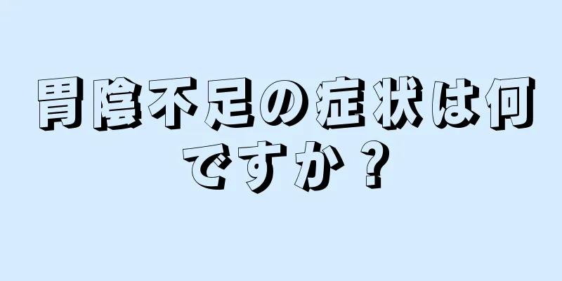 胃陰不足の症状は何ですか？