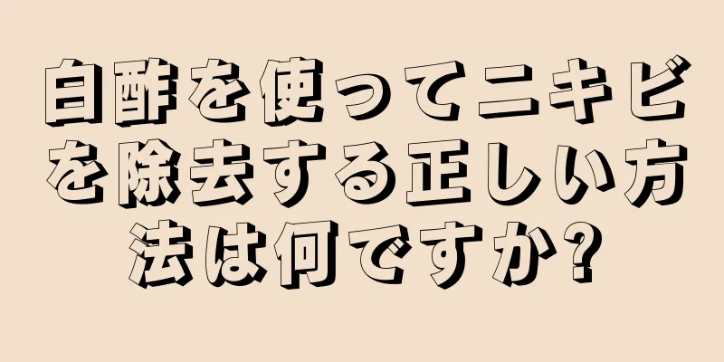 白酢を使ってニキビを除去する正しい方法は何ですか?