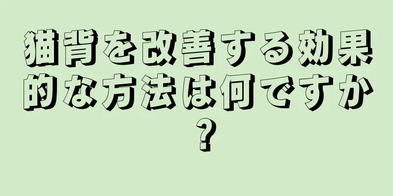 猫背を改善する効果的な方法は何ですか？