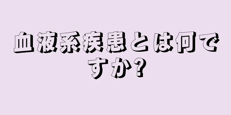 血液系疾患とは何ですか?