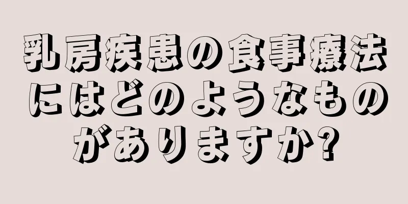 乳房疾患の食事療法にはどのようなものがありますか?