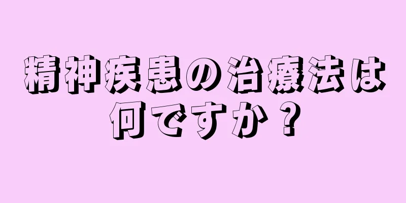 精神疾患の治療法は何ですか？