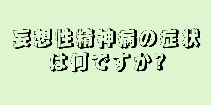 妄想性精神病の症状は何ですか?