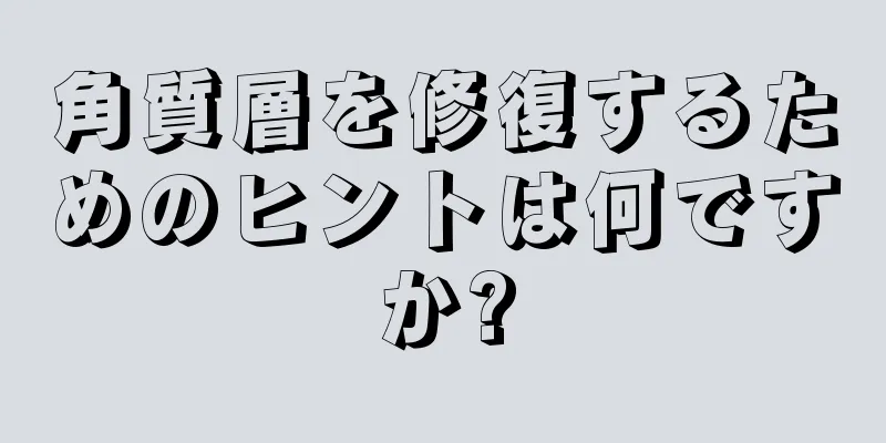 角質層を修復するためのヒントは何ですか?