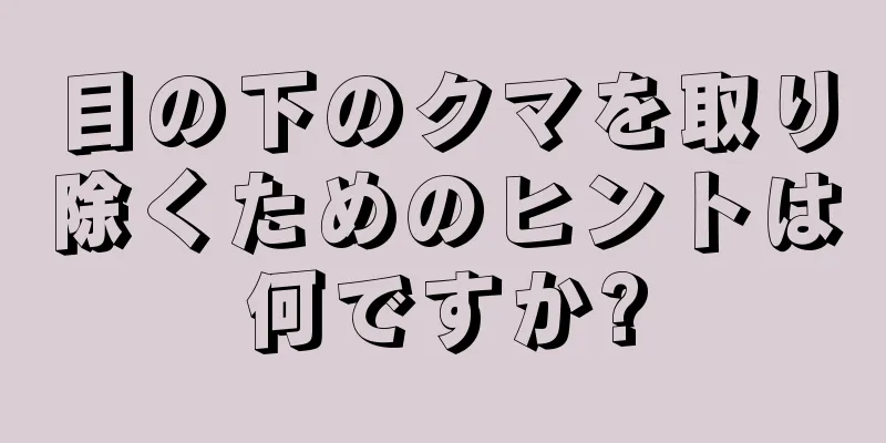 目の下のクマを取り除くためのヒントは何ですか?