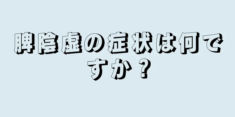 脾陰虚の症状は何ですか？